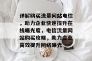 详解购买流量网站电信，助力企业快速提升在线曝光度，电信流量网站购买攻略，助力企业高效提升网络曝光