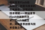 网站首页Flash动画制作，创意与技术的完美融合，创意闪现，技术铸就——网站首页Flash动画制作艺术，Flash动画艺术，网站首页创意与技术交融之作