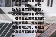 遵义网站建设有限公司，专业、创新、高效，助力企业互联网转型，遵义网站建设有限公司，引领企业高效互联网转型新篇章，遵义网站建设有限公司，开启企业高效互联网转型新时代