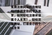 免费注册网站的攻略轻松一步搞定你的个人主页，如何轻松注册并设置个人主页？，轻松注册网站，打造自己的个人主页