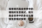 探索现代商业世界中的赚钱的生意模式,现代商业世界中的多元化赚钱生意模式探索 探索现代商业世界中的赚钱的生意模式,现代商业世界中的多元化赚钱生意模式探索