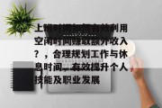 上班时间如何有效利用空闲时间赚取额外收入？，合理规划工作与休息时间，有效提升个人技能及职业发展