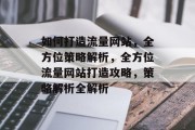 如何打造流量网站，全方位策略解析，全方位流量网站打造攻略，策略解析全解析