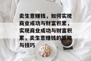 卖生意赚钱,如何实现商业成功与财富积累,实现商业成功与财富积累,卖生意赚钱的策略与技巧 卖生意赚钱,如何实现商业成功与财富积累,实现商业成功与财富积累,卖生意赚钱的策略与技巧