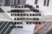 PC网站流量分析，揭秘互联网时代PC网站的流量现状及发展趋势，互联网时代PC网站流量解析，现状与未来趋势揭秘