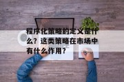 程序化策略的定义是什么？这类策略在市场中有什么作用？