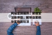 网站签到插件，便捷生活新伴侣，解锁日常积分奖励新玩法