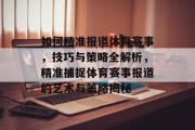 如何精准报道体育赛事，技巧与策略全解析，精准捕捉体育赛事报道的艺术与策略揭秘