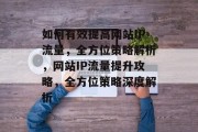 如何有效提高网站IP流量，全方位策略解析，网站IP流量提升攻略，全方位策略深度解析