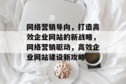 网络营销导向，打造高效企业网站的新战略，网络营销驱动，高效企业网站建设新攻略