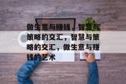 做生意与赚钱,智慧与策略的交汇,智慧与策略的交汇,做生意与赚钱的艺术 做生意与赚钱,智慧与策略的交汇,智慧与策略的交汇,做生意与赚钱的艺术