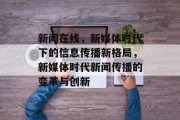 新闻在线，新媒体时代下的信息传播新格局，新媒体时代新闻传播的变革与创新