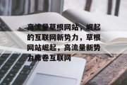 高流量草根网站，崛起的互联网新势力，草根网站崛起，高流量新势力席卷互联网
