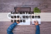 Saber插件下载网站推荐，轻松打造个性化游戏体验