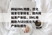 网站XML地图，优化搜索引擎排名，提升网站用户体验，XML地图助力SEO优化与用户体验提升
