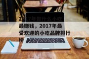 2017年做什么小吃最赚钱，2017年最受欢迎的小吃品牌排行榜