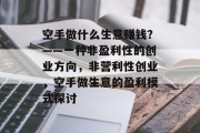 空手做什么生意赚钱？——一种非盈利性的创业方向，非营利性创业，空手做生意的盈利模式探讨