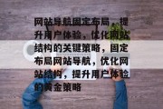 网站导航固定布局，提升用户体验，优化网站结构的关键策略，固定布局网站导航，优化网站结构，提升用户体验的黄金策略