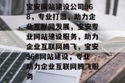 宝安网站建设公司968，专业打造，助力企业互联网发展，宝安专业网站建设服务，助力企业互联网腾飞，宝安968网站建设，专业助力企业互联网腾飞服务