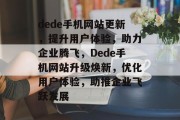dede手机网站更新，提升用户体验，助力企业腾飞，Dede手机网站升级焕新，优化用户体验，助推企业飞跃发展