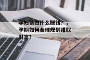 孕妇该做什么赚钱？，孕期如何合理规划赚取财富?