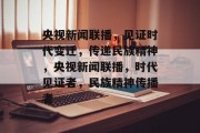 央视新闻联播，见证时代变迁，传递民族精神，央视新闻联播，时代见证者，民族精神传播者