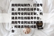 南阳网站制作，打造专业、高效的在线平台，南阳专业网站定制，构建高效在线服务平台，南阳专业网站定制服务，构建高效在线服务平台
