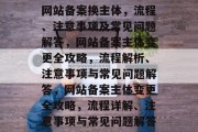 网站备案换主体，流程、注意事项及常见问题解答，网站备案主体变更全攻略，流程解析、注意事项与常见问题解答，网站备案主体变更全攻略，流程详解、注意事项与常见问题解答