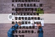 企业网站模板MBXZB，打造专业形象，提升品牌价值的利器，MBXZB企业网站模板，塑造专业品牌形象，助力价值提升，MBXZB企业网站模板，塑造专业品牌形象，助力价值飞跃