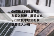 CNC技术的就业前景与收入解析，展望未来，CNC技术职业的发展和收入分析