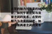 点赞的魅力与流量的秘密，如何平衡点赞与流量之间的关系，点赞的魅力与流量的秘密，如何平衡两者之间的关系
