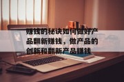 赚钱的秘诀如何做好产品翻新赚钱，做产品的创新和翻新产品赚钱