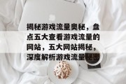 揭秘游戏流量奥秘，盘点五大查看游戏流量的网站，五大网站揭秘，深度解析游戏流量秘密