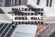 揭秘人工刷流量的网站，利益驱动的黑暗产业，网络暗流，揭秘人工刷流量网站的灰色产业链