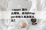 rapper 做什么赚钱,成功的Rapper的收入来源是什么?  rapper 做什么赚钱,成功的Rapper的收入来源是什么?