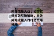 网站流量入口，如何打造高效引流策略，高效网站流量入口打造策略揭秘