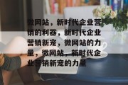 微网站，新时代企业营销的利器，新时代企业营销新宠，微网站的力量，微网站，新时代企业营销新宠的力量