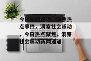今日新闻速递，聚焦热点事件，洞察社会脉动，今日热点聚焦，洞察社会脉动新闻速递