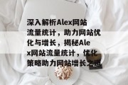 深入解析Alex网站流量统计，助力网站优化与增长，揭秘Alex网站流量统计，优化策略助力网站增长之道