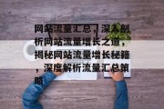 网站流量汇总，深入剖析网站流量增长之道，揭秘网站流量增长秘籍，深度解析流量汇总策略