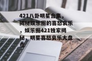 421八卦明星合集，揭秘娱乐圈的喜怒哀乐，娱乐圈421独家揭秘，明星喜怒哀乐大盘点