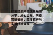 打造优质网页优化经验分享，从心出发，网络营销策略，深度解析与实操经验分享