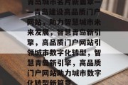 青岛城市名片新篇章——青岛建设高品质门户网站，助力智慧城市未来发展，智慧青岛新引擎，高品质门户网站引领城市数字化转型，智慧青岛新引擎，高品质门户网站助力城市数字化转型新篇章