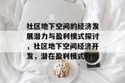 社区地下空间的经济发展潜力与盈利模式探讨,社区地下空间经济开发,潜在盈利模式分析 社区地下空间的经济发展潜力与盈利模式探讨,社区地下空间经济开发,潜在盈利模式分析