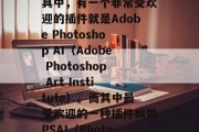 在今天这个数字化时代，无论是工作还是生活，我们都需要使用各种各样的工具来提高效率和生产力。而在这些工具中，有一个非常受欢迎的插件就是Adobe Photoshop AI（Adobe Photoshop Art Institute）。而其中最受欢迎的一种插件叫做PSAI（Photoshop AI）插件网站。，揭秘Adobe Photoshop AI插件网站，提高工作效率的最佳利器