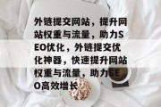 外链提交网站，提升网站权重与流量，助力SEO优化，外链提交优化神器，快速提升网站权重与流量，助力SEO高效增长