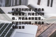 构建信科网络，开启未来新篇章，构建信科网络，开启未来新篇章，构建信科网络，开启未来新篇章