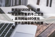 新网站SEO优化，提升品牌形象的不二之选，高效网站SEO优化，提升品牌影响力的策略