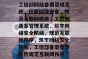 工信部网站备案管理系统，保障网络安全，规范互联网秩序，工信部备案管理系统，筑牢网络安全防线，规范互联网秩序，筑牢网络安全防线，工信部备案管理系统规范互联网秩序