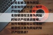 公司名被注册为网站，企业如何应对这一知识产权挑战？，应对公司名称被侵权注册为网站的知识产权挑战策略，如何有效应对公司名称被侵权注册为网站的知识产权挑战？
